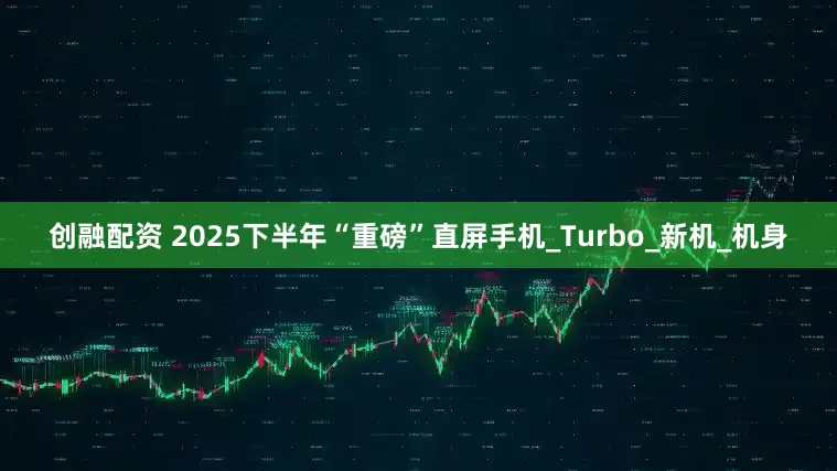 创融配资 2025下半年“重磅”直屏手机_Turbo_新机_机身