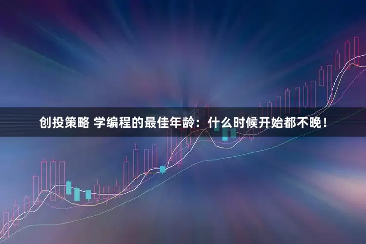 创投策略 学编程的最佳年龄：什么时候开始都不晚！